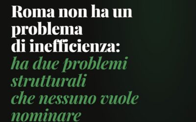 Roma non ha un problema di inefficienza: ha due problemi strutturali che nessuno vuole nominare